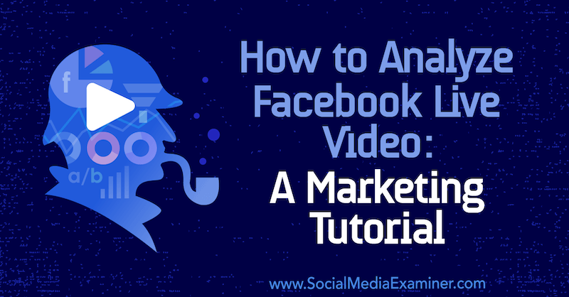 Kuidas analüüsida Facebooki reaalajas videot: Luria Petrucci turunduse õpetus sotsiaalmeedia eksamineerija kohta.