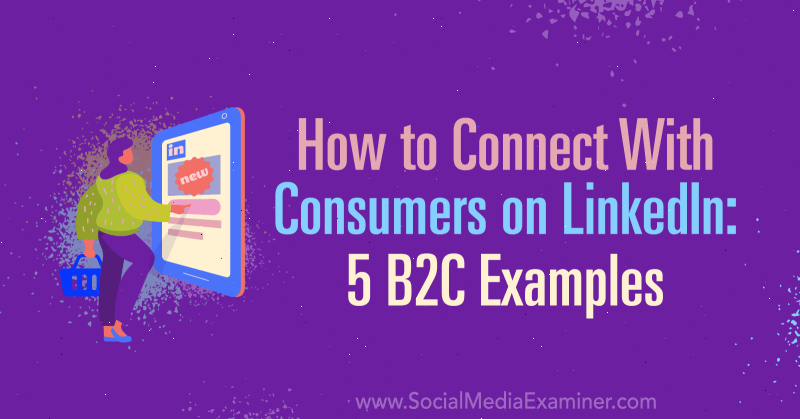 Kuidas suhelda tarbijatega saidil LinkedIn: 5 B2C näidet: sotsiaalmeedia eksamineerija