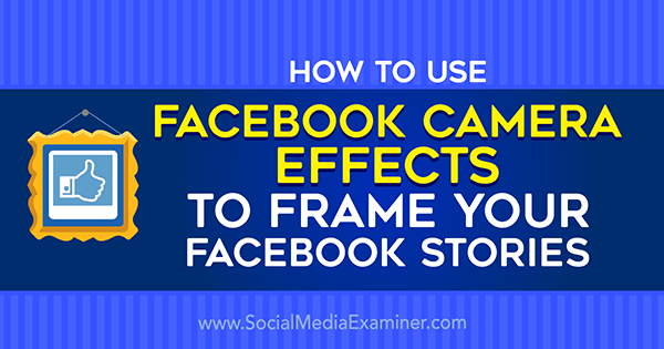 Kuidas kasutada Facebooki kaameraefekte Facebooki sündmuste kaadrite ja asukoharaamide loomiseks sotsiaalmeedia eksamineerijal.