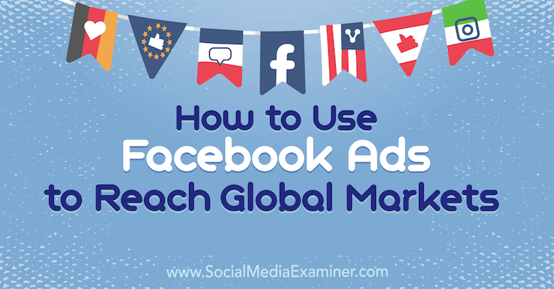 Kuidas kasutada Facebooki reklaame globaalsete turgude saavutamiseks: sotsiaalmeedia eksamineerija