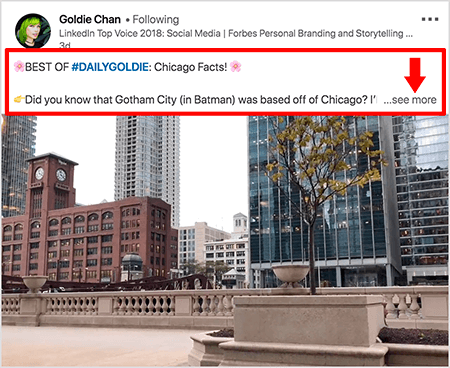 See on ekraanipilt Goldie Chani LinkedIni videost. Pildil olevad punased tähelepanulaiendid tõstavad esile, kuidas tekst LinkedIni uudistevoos videopostituste kohal kuvatakse. Video kohal kuvatakse kaks tekstirida, millele järgneb kolm punkti ja link „vaata veel”. Tekst ütleb: „PARIM #DAILYGOLDIE: Chicago faktid! Kas teadsite, et Gotham City (Batmanis) asus Chicagos.. "Videopildil on näha Chicago kesklinnas Chicago jõe ääres asuvad hooned.
