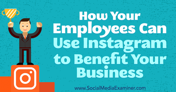 Kuidas teie töötajad saavad Instagrami kasutada teie ettevõtte heaks, autor Kristi Hines sotsiaalmeedia eksamineerijast.