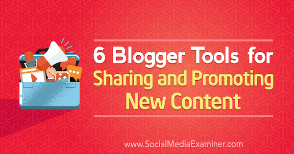 6 Bloggeri tööriistu uue sisu jagamiseks ja reklaamimiseks, autor Sandra Clayton, sotsiaalmeedia eksamineerija.
