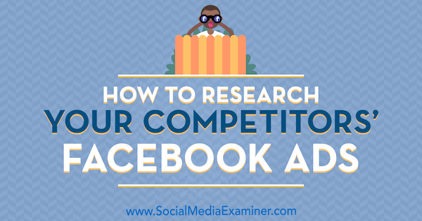Kuidas uurida oma konkurentide Facebooki reklaame, mille autor on Jessica Malnik sotsiaalmeedia eksamineerijast.