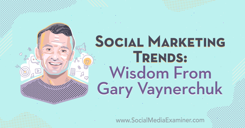 Sotsiaalse turunduse trendid: tarkus Gary Vaynerchukilt sotsiaalmeedia turunduse podcastis.