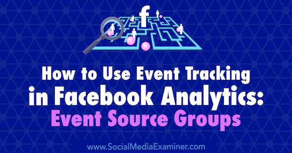 Kuidas kasutada sündmuste jälgimist Facebook Analyticsis: Amy Haywardi sündmuseallikate rühmad sotsiaalmeedia eksamineerijal.