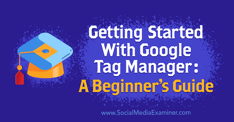 Google Tag Manageri kasutamise alustamine: Chris Merceri juhend algajale sotsiaalmeedia eksamineerijal.