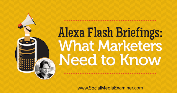 Alexa Flash Briefings: mida turundajad peavad teadma, sisaldades Chris Brogani teadmisi sotsiaalmeedia turundus Podcastis.