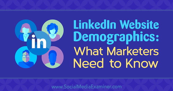LinkedIni veebisaidi demograafiline teave: mida turundajad peavad teadma Kristi Hines sotsiaalmeedia eksamineerijast.