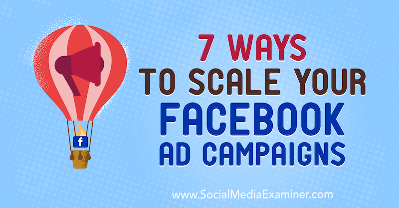 7 viisi oma Facebooki reklaamikampaaniate skaleerimiseks: sotsiaalmeedia eksamineerija