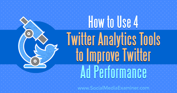 Kuidas kasutada 4 Twitter Analyticsi tööriista Twitteri reklaamide toimivuse parandamiseks: sotsiaalmeedia eksamineerija