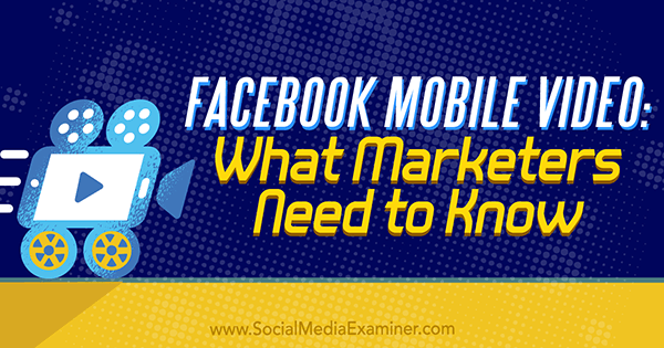 Facebooki mobiilivideo: mida turundajad peavad teadma, autor Mari Smith, sotsiaalmeedia eksamineerija.