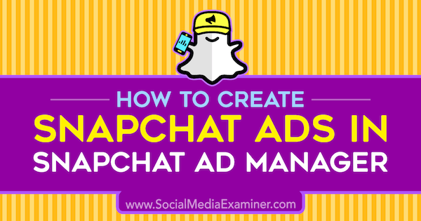 Kuidas luua Snapchati reklaame Snapchat Ad Manageris, autor Shaun Ayala sotsiaalmeedia eksamineerijal.