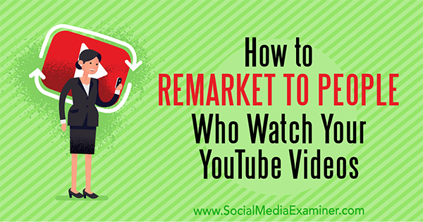 Kuidas uuesti turundada inimestele, kes vaatavad teie YouTube'i videoid, autor Peter Szanto sotsiaalmeedia eksamineerijast.