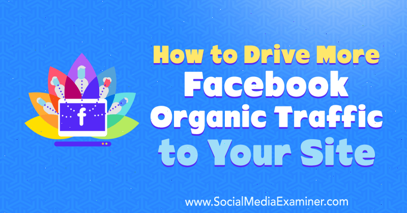 Kuidas juhtida oma veebisaidile rohkem Facebooki orgaanilist liiklust, autor Amanda Webb sotsiaalmeedia eksamineerijast.
