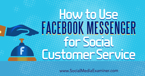 Kuidas kasutada Facebook Messengeri sotsiaalse klienditeeninduse jaoks, autor Mari Smith sotsiaalmeedia eksamineerijast.