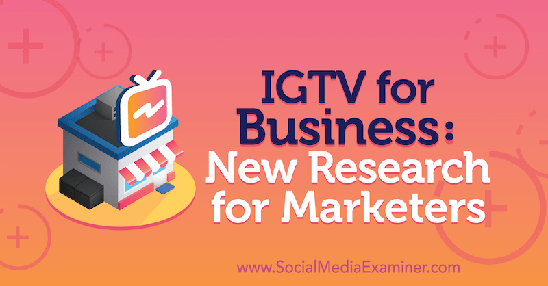 IGTV ettevõtetele: uued uuringud turundajatele: sotsiaalmeedia eksamineerija