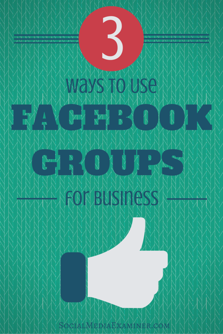 3 viisi Facebooki gruppide kasutamiseks ettevõtluses: sotsiaalmeedia eksamineerija