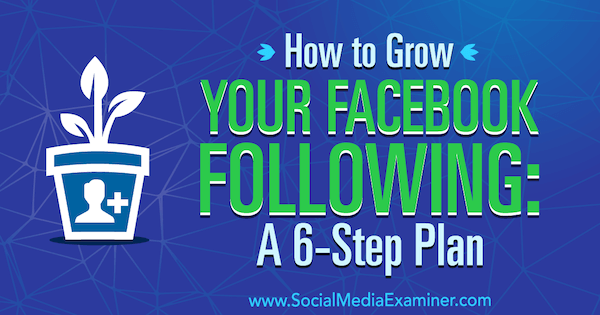 Kuidas kasvatada oma Facebooki jälgimist: Daniel Knowltoni sotsiaalse meedia eksamineerija 6-sammuline plaan.