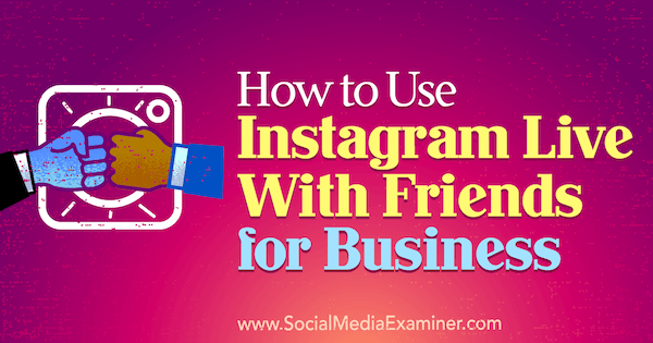 Kuidas kasutada teenust Instagram Live with Friends for Business, autor Kristi Hines, sotsiaalmeedia eksamineerijal.