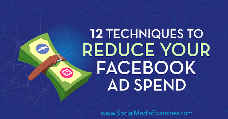 12 tehnikat oma Facebooki reklaamikulutuste vähendamiseks, autor Luke Smith sotsiaalmeedia eksamineerijal.